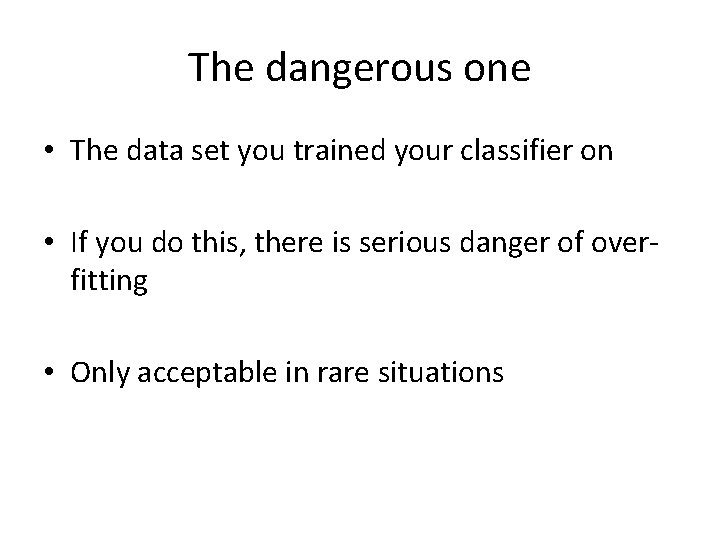 The dangerous one • The data set you trained your classifier on • If