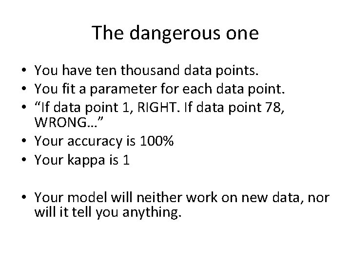 The dangerous one • You have ten thousand data points. • You fit a