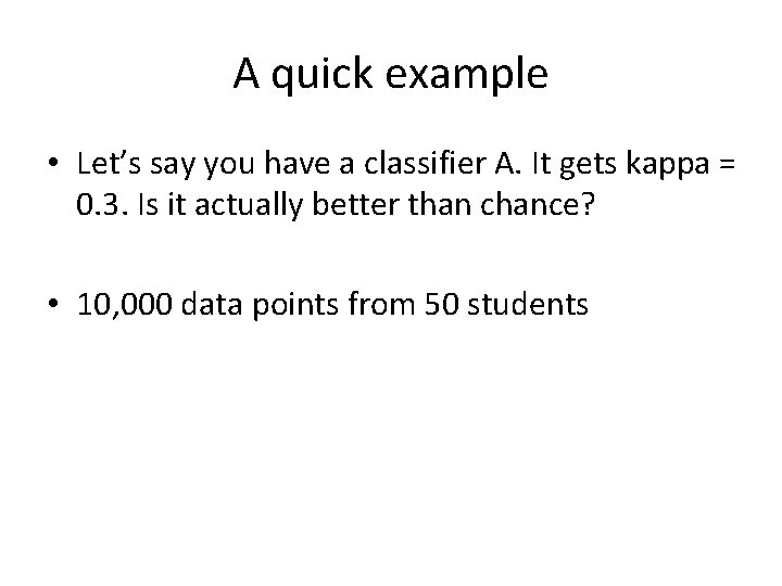 A quick example • Let’s say you have a classifier A. It gets kappa