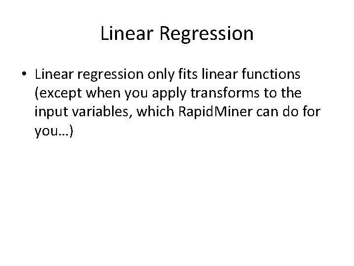 Linear Regression • Linear regression only fits linear functions (except when you apply transforms