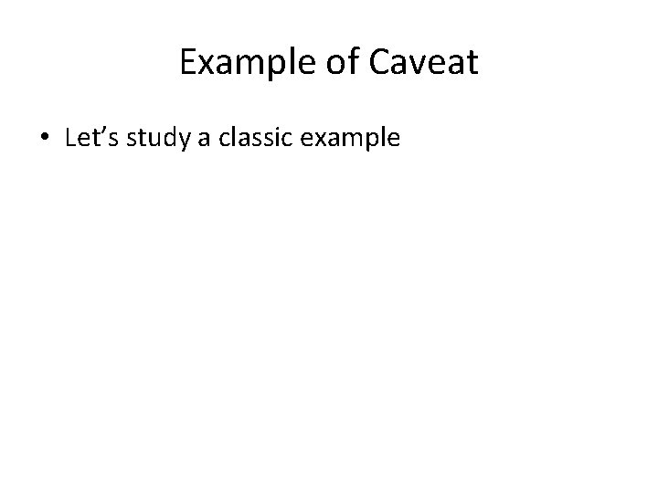 Example of Caveat • Let’s study a classic example 