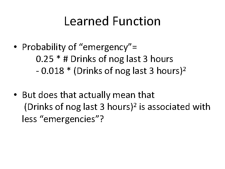 Learned Function • Probability of “emergency”= 0. 25 * # Drinks of nog last