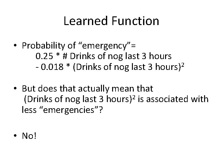 Learned Function • Probability of “emergency”= 0. 25 * # Drinks of nog last