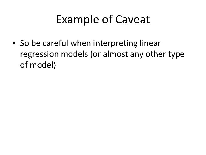 Example of Caveat • So be careful when interpreting linear regression models (or almost