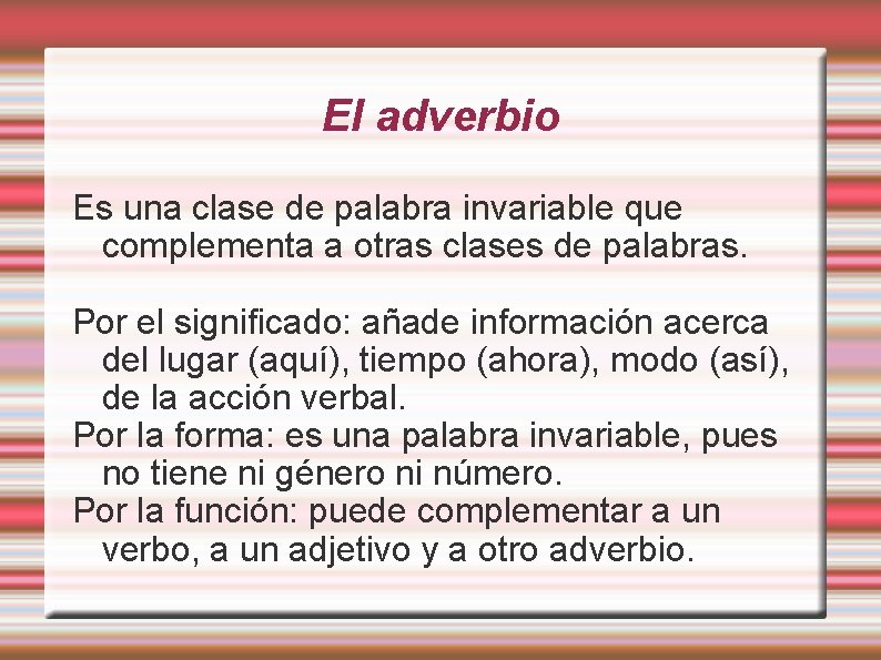 El adverbio Es una clase de palabra invariable que complementa a otras clases de