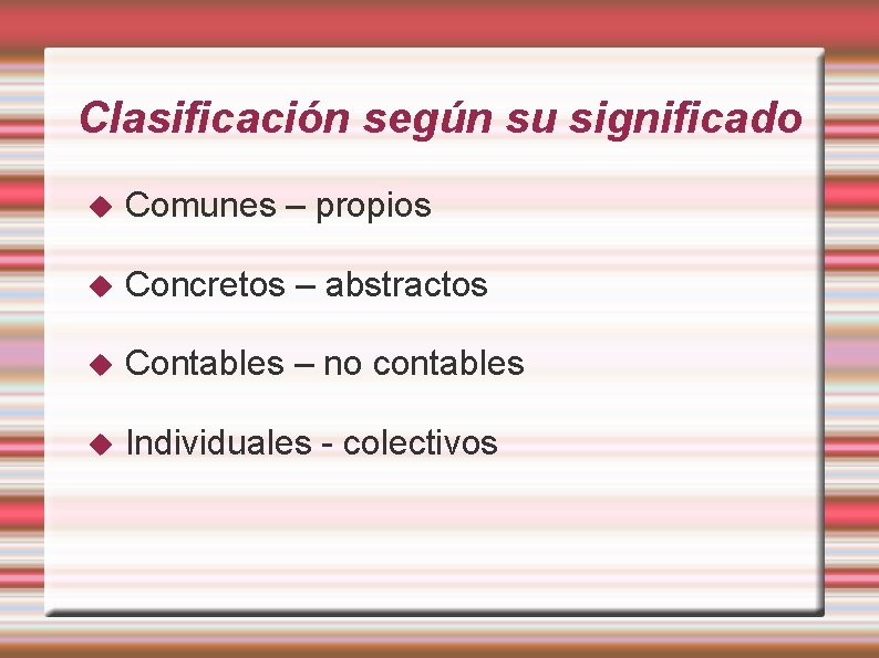Clasificación según su significado Comunes – propios Concretos – abstractos Contables – no contables