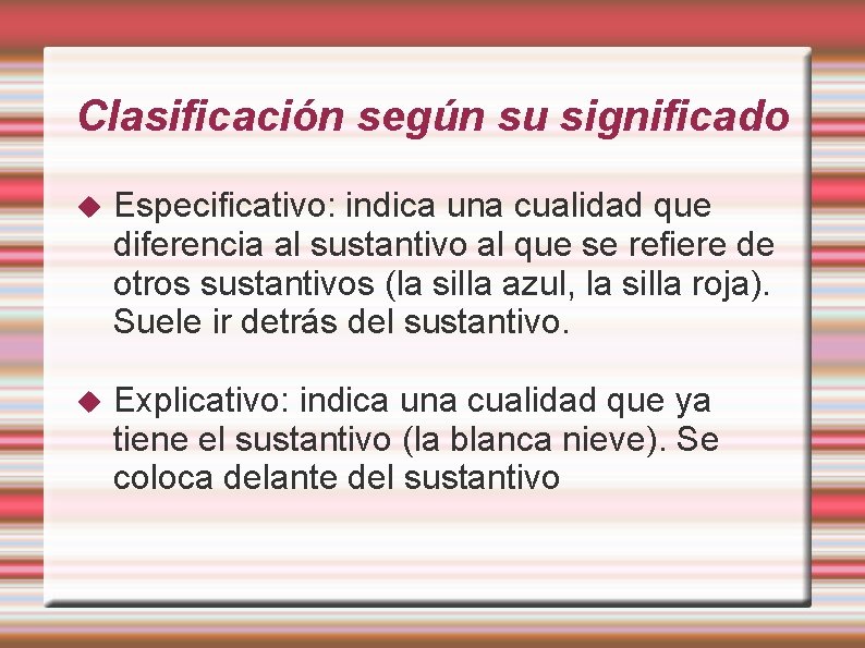 Clasificación según su significado Especificativo: indica una cualidad que diferencia al sustantivo al que