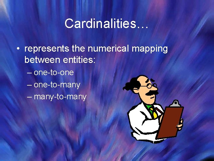 Cardinalities… • represents the numerical mapping between entities: – one-to-one – one-to-many – many-to-many