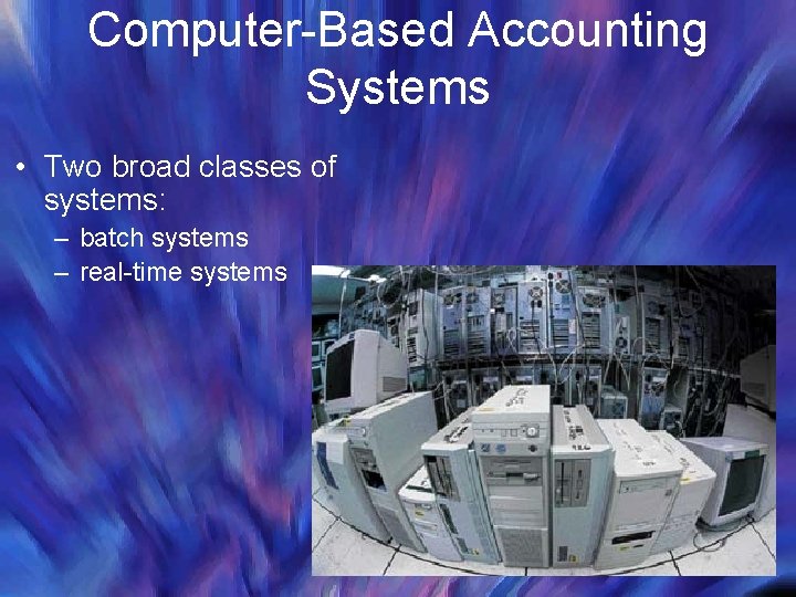 Computer-Based Accounting Systems • Two broad classes of systems: – batch systems – real-time