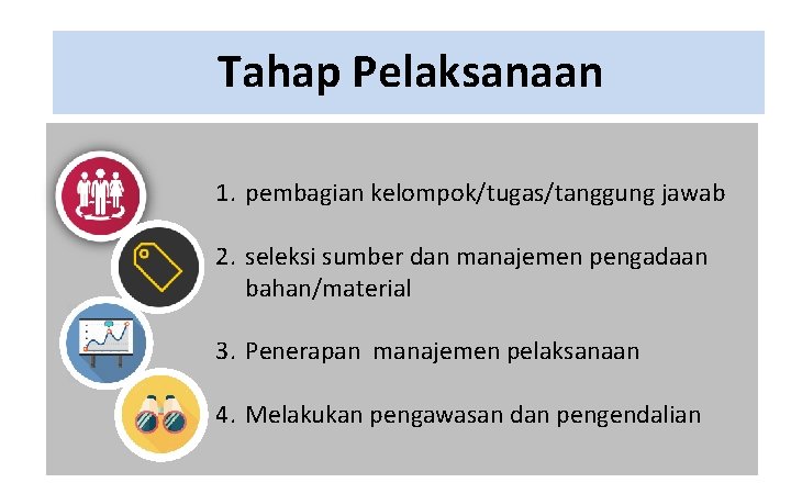 Tahap Pelaksanaan 1. pembagian kelompok/tugas/tanggung jawab 2. seleksi sumber dan manajemen pengadaan bahan/material 3.