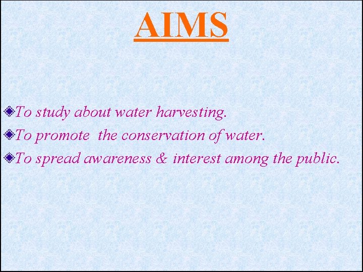 AIMS To study about water harvesting. To promote the conservation of water. To spread