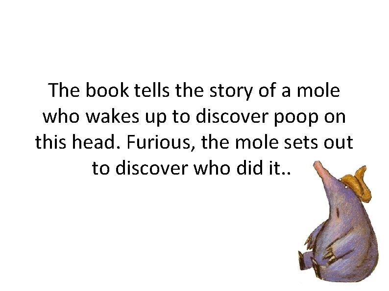 The book tells the story of a mole who wakes up to discover poop