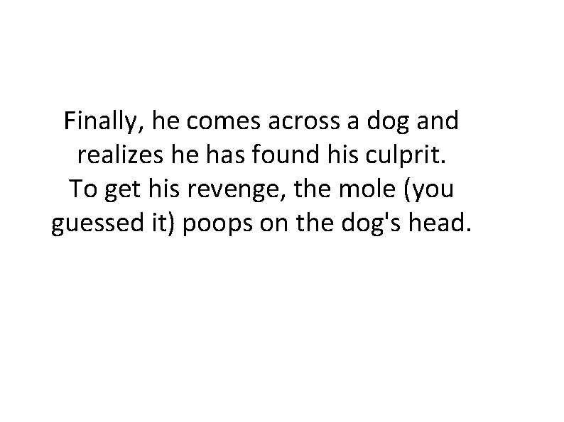 Finally, he comes across a dog and realizes he has found his culprit. To