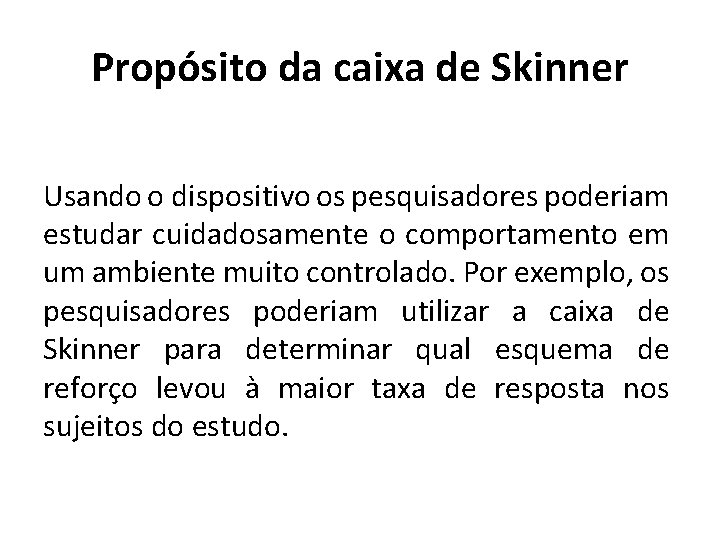 Propósito da caixa de Skinner Usando o dispositivo os pesquisadores poderiam estudar cuidadosamente o