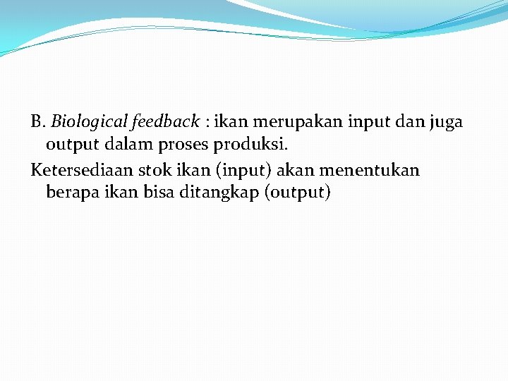 B. Biological feedback : ikan merupakan input dan juga output dalam proses produksi. Ketersediaan