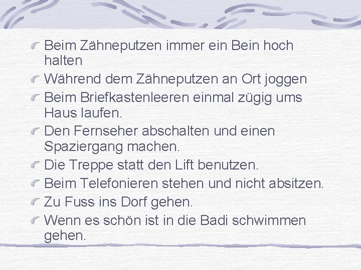 Beim Zähneputzen immer ein Bein hoch halten Während dem Zähneputzen an Ort joggen Beim