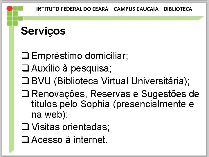 INTITUTO FEDERAL DO CEARÁ – CAMPUS CAUCAIA – BIBLIOTECA Serviços q Empréstimo domiciliar; q