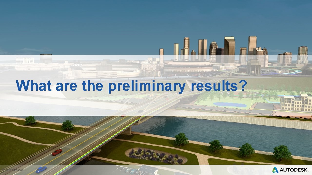 What are the preliminary results? © 2014 Autodesk 