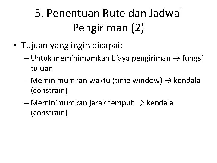 5. Penentuan Rute dan Jadwal Pengiriman (2) • Tujuan yang ingin dicapai: – Untuk