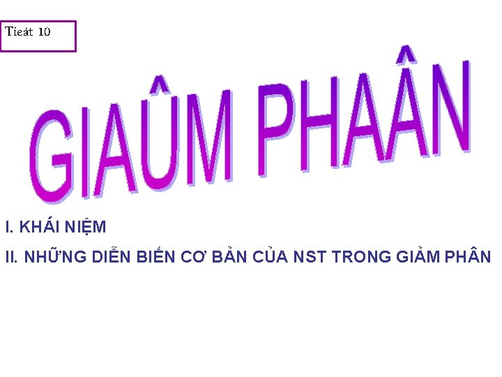 Tieát 10 I. KHÁI NIỆM II. NHỮNG DIỄN BIẾN CƠ BẢN CỦA NST TRONG