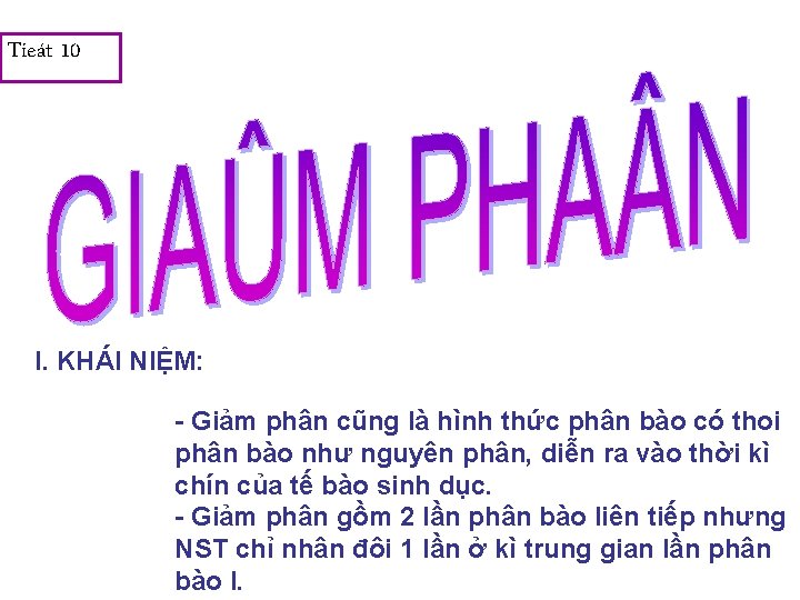 Tieát 10 I. KHÁI NIỆM: - Giảm phân cũng là hình thức phân bào