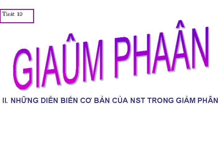 Tieát 10 II. NHỮNG DIỄN BIẾN CƠ BẢN CỦA NST TRONG GIẢM PH N