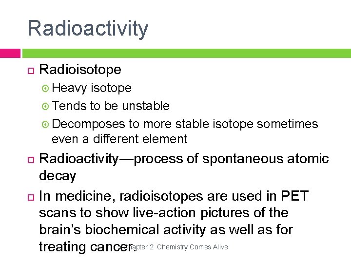 Radioactivity Radioisotope Heavy isotope Tends to be unstable Decomposes to more stable isotope sometimes