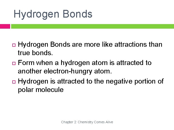 Hydrogen Bonds Hydrogen Bonds are more like attractions than true bonds. Form when a