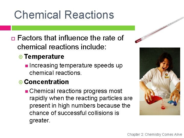 Chemical Reactions Factors that influence the rate of chemical reactions include: Temperature Increasing temperature