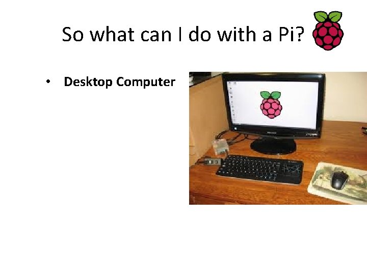 So what can I do with a Pi? • Desktop Computer 