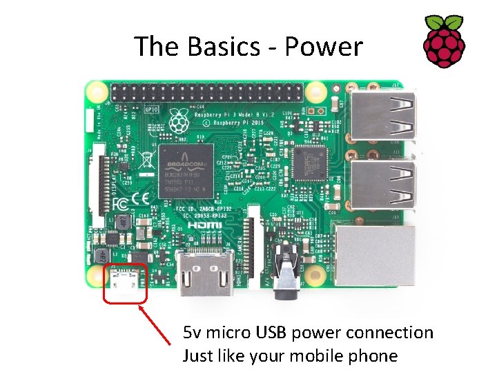 The Basics - Power 5 v micro USB power connection Just like your mobile