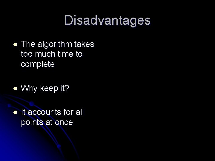 Disadvantages l The algorithm takes too much time to complete l Why keep it?