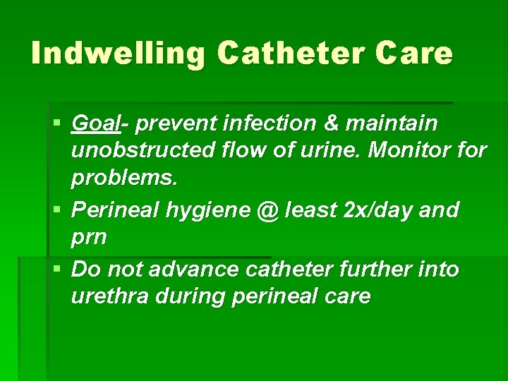 Indwelling Catheter Care § Goal- prevent infection & maintain unobstructed flow of urine. Monitor