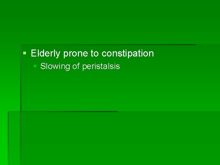 § Elderly prone to constipation § Slowing of peristalsis 