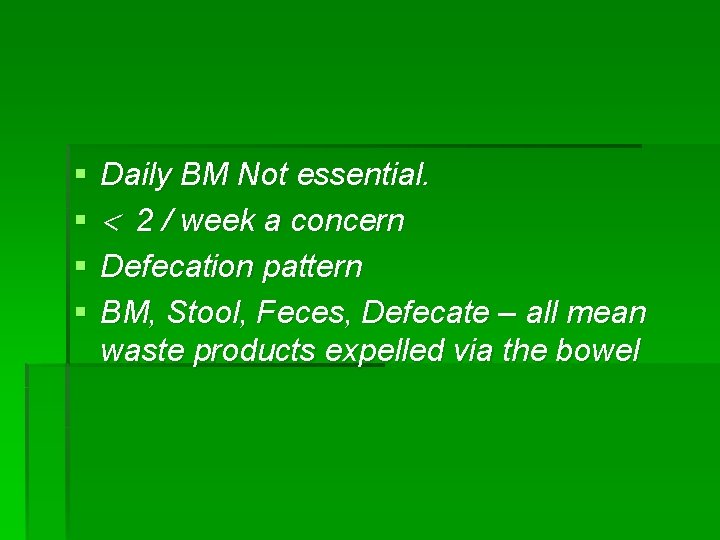 § § Daily BM Not essential. 2 / week a concern Defecation pattern BM,