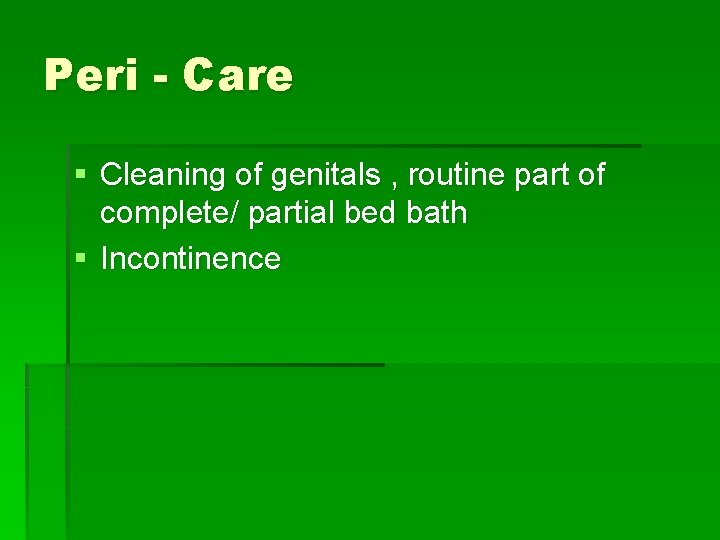 Peri - Care § Cleaning of genitals , routine part of complete/ partial bed