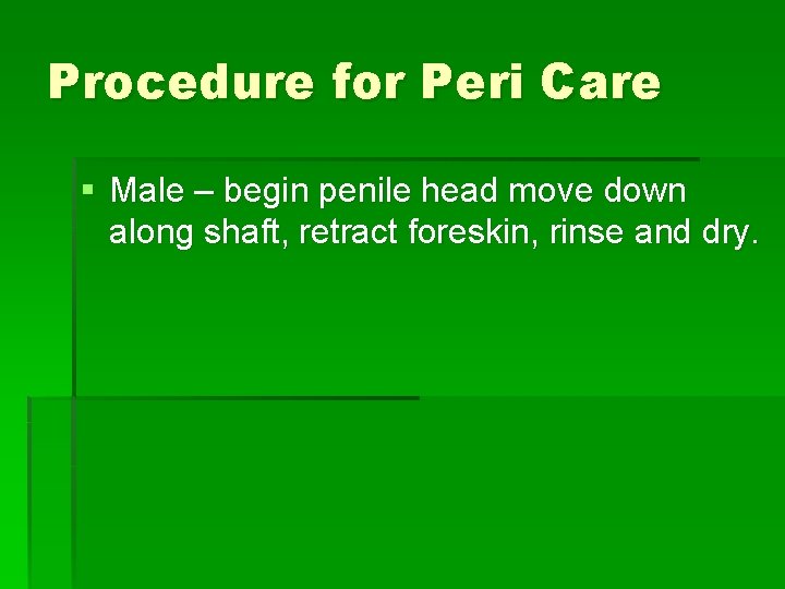 Procedure for Peri Care § Male – begin penile head move down along shaft,