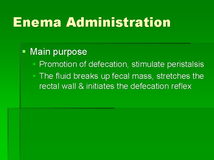 Enema Administration § Main purpose § Promotion of defecation, stimulate peristalsis § The fluid