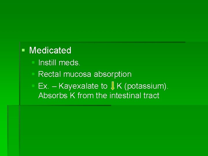 § Medicated § Instill meds. § Rectal mucosa absorption § Ex. – Kayexalate to