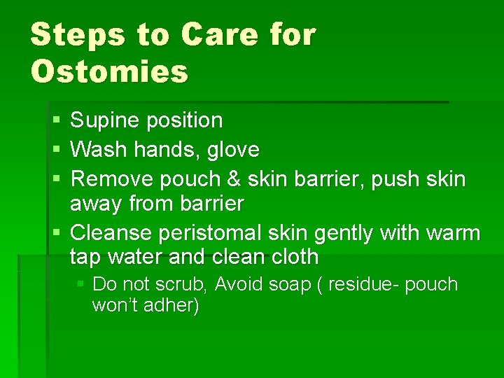 Steps to Care for Ostomies § § § Supine position Wash hands, glove Remove