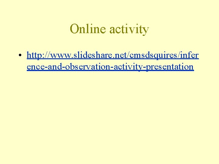 Online activity • http: //www. slideshare. net/cmsdsquires/infer ence-and-observation-activity-presentation 