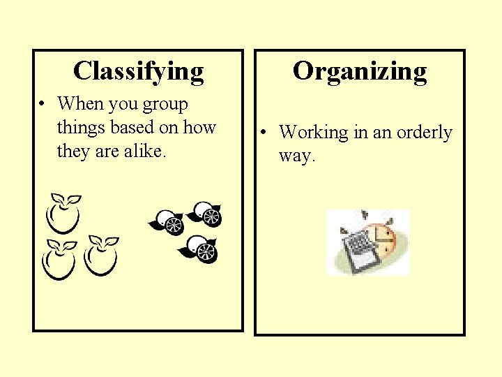 Classifying • When you group things based on how they are alike. Organizing •