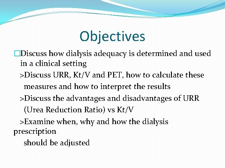 Objectives �Discuss how dialysis adequacy is determined and used in a clinical setting >Discuss