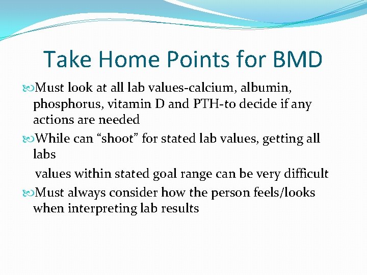 Take Home Points for BMD Must look at all lab values-calcium, albumin, phosphorus, vitamin Take Home Points for BMD Must look at all lab values-calcium, albumin, phosphorus, vitamin