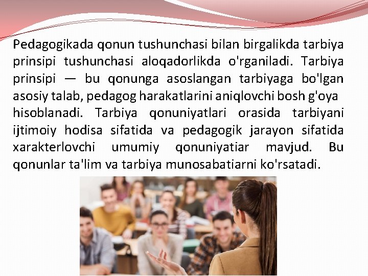 Pedagogikada qonun tushunchasi bilan birgalikda tarbiya prinsipi tushunchasi aloqadorlikda o'rganiladi. Tarbiya prinsipi — bu