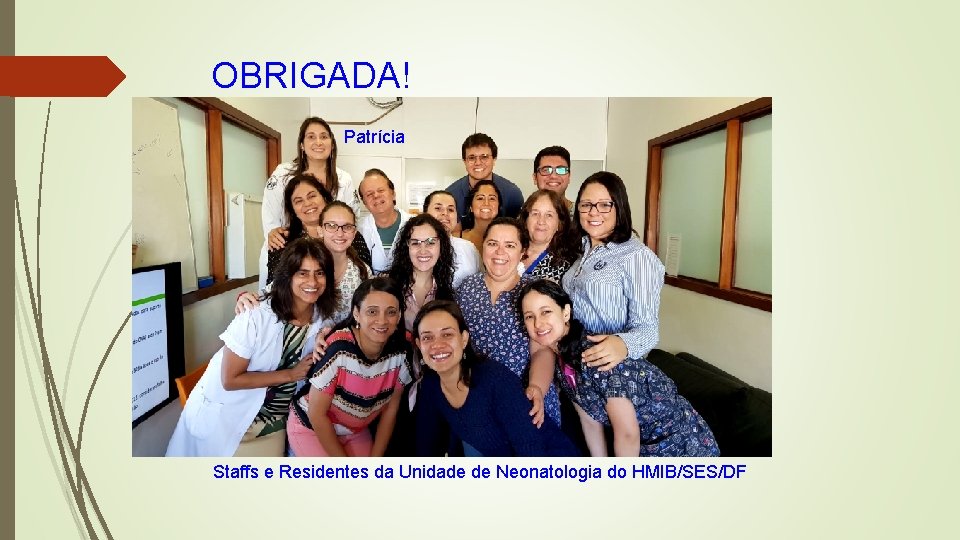 OBRIGADA! Patrícia Staffs e Residentes da Unidade de Neonatologia do HMIB/SES/DF 