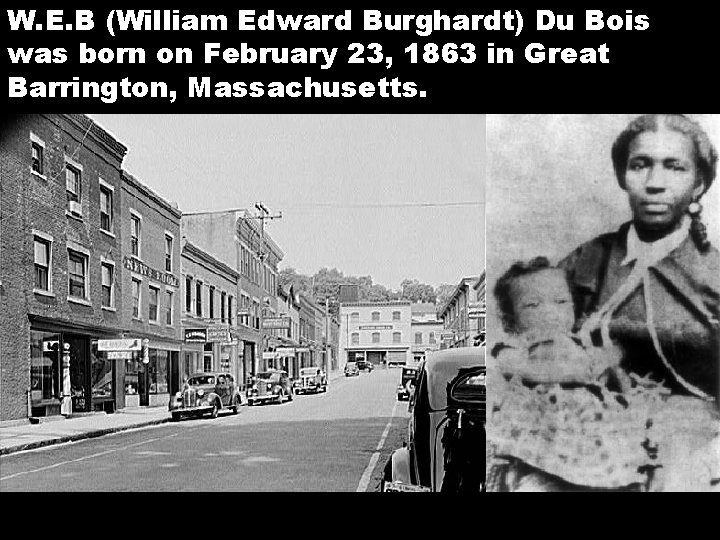 W. E. B (William Edward Burghardt) Du Bois was born on February 23, 1863