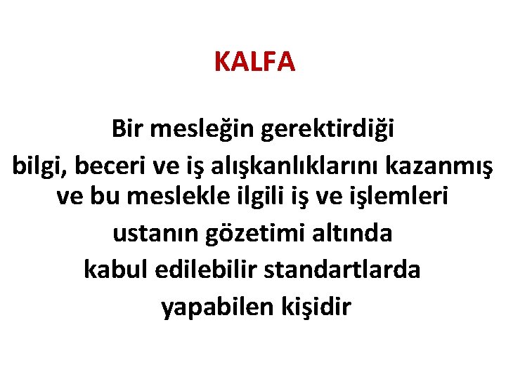 KALFA Bir mesleğin gerektirdiği bilgi, beceri ve iş alışkanlıklarını kazanmış ve bu meslekle ilgili