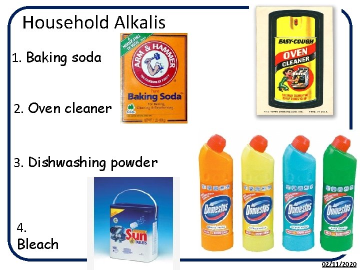 Household Alkalis 1. Baking soda 2. Oven cleaner 3. Dishwashing powder 4. Bleach 02/11/2020