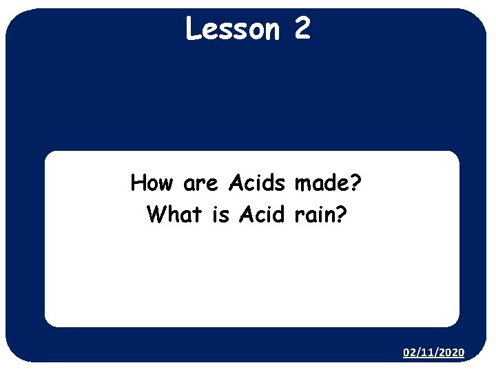 Lesson 2 How are Acids made? What is Acid rain? 02/11/2020 